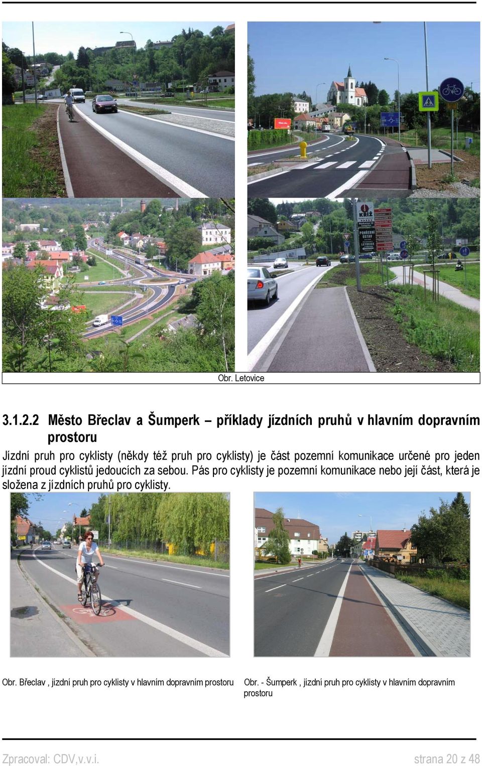 cyklisty) je část pozemní komunikace určené pro jeden jízdní proud cyklistů jedoucích za sebou.