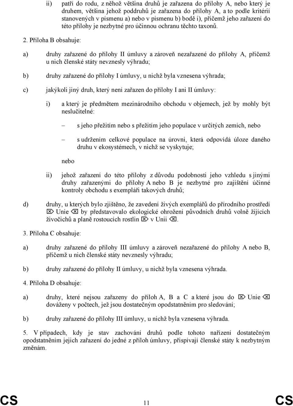 Příloha B obsahuje: a) druhy zařazené do přílohy II úmluvy a zároveň nezařazené do přílohy A, přičemž u nich členské státy nevznesly výhradu; b) druhy zařazené do přílohy I úmluvy, u nichž byla