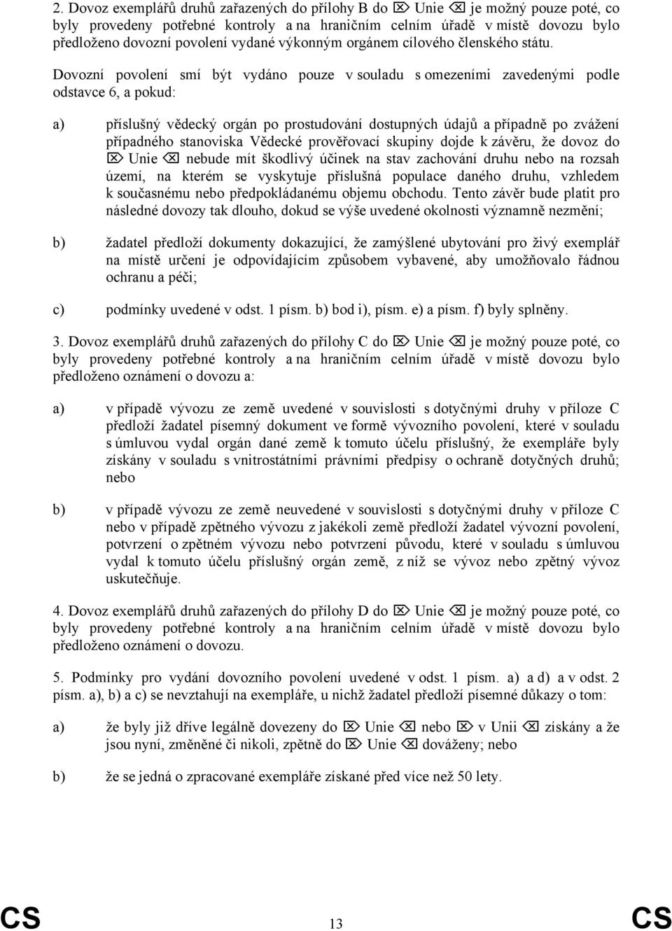 Dovozní povolení smí být vydáno pouze v souladu s omezeními zavedenými podle odstavce 6, a pokud: a) příslušný vědecký orgán po prostudování dostupných údajů a případně po zvážení případného