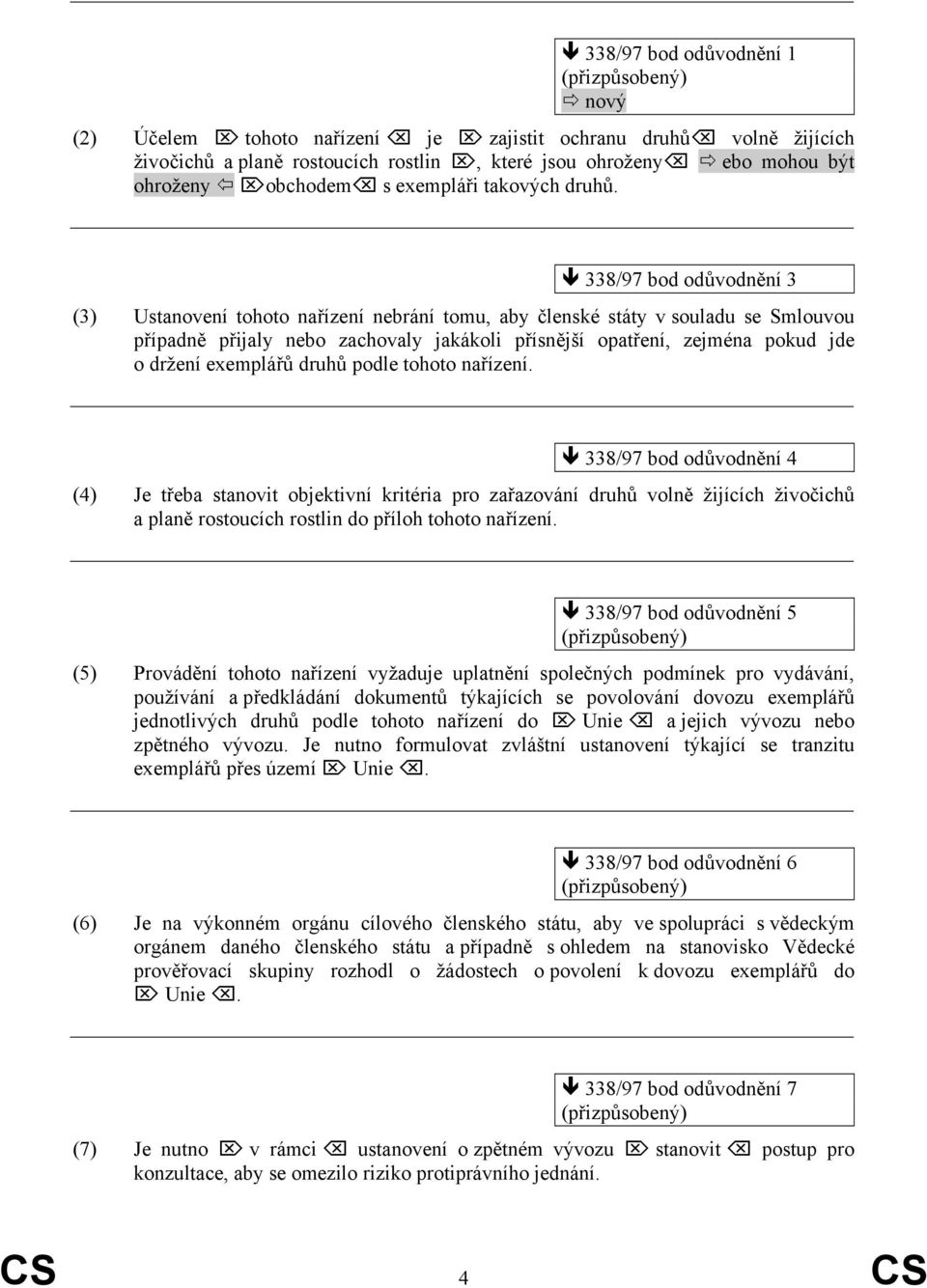 338/97 bod odůvodnění 3 (3) Ustanovení tohoto nařízení nebrání tomu, aby členské státy v souladu se Smlouvou případně přijaly nebo zachovaly jakákoli přísnější opatření, zejména pokud jde o držení
