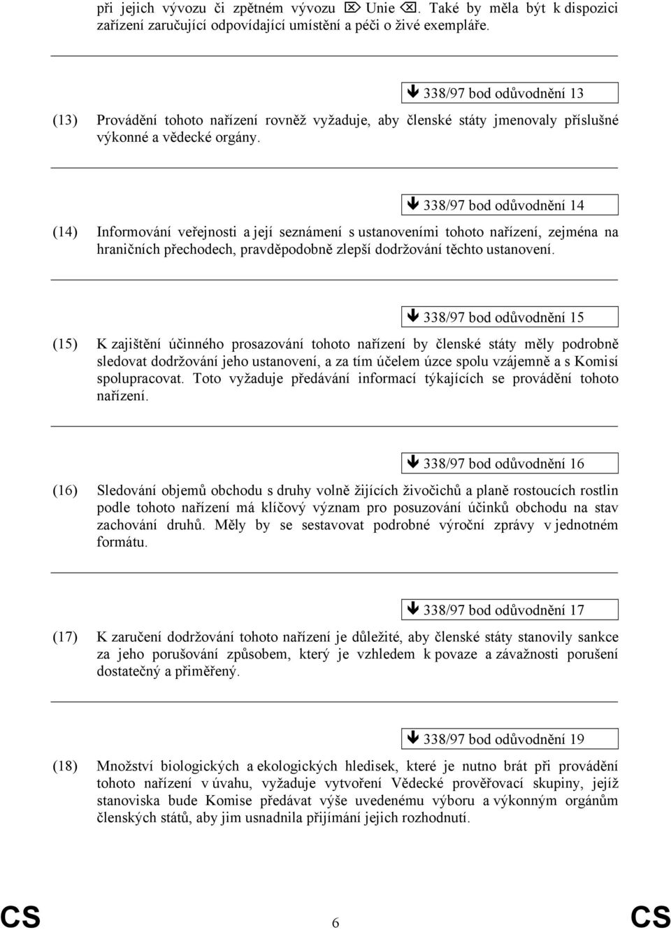 338/97 bod odůvodnění 14 (14) Informování veřejnosti a její seznámení s ustanoveními tohoto nařízení, zejména na hraničních přechodech, pravděpodobně zlepší dodržování těchto ustanovení.