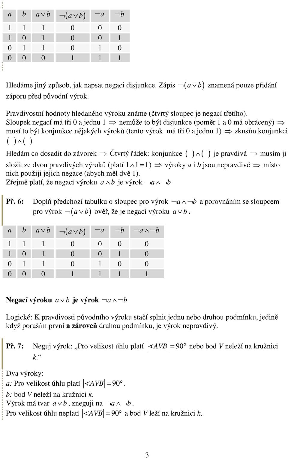 Sloupek negací má tři 0 a jednu 1 nemůže to být disjunkce (poměr 1 a 0 má obrácený) musí to být konjunkce nějakých výroků (tento výrok má tři 0 a jednu 1) zkusím konjunkci ( ) ( ) Hledám co dosadit