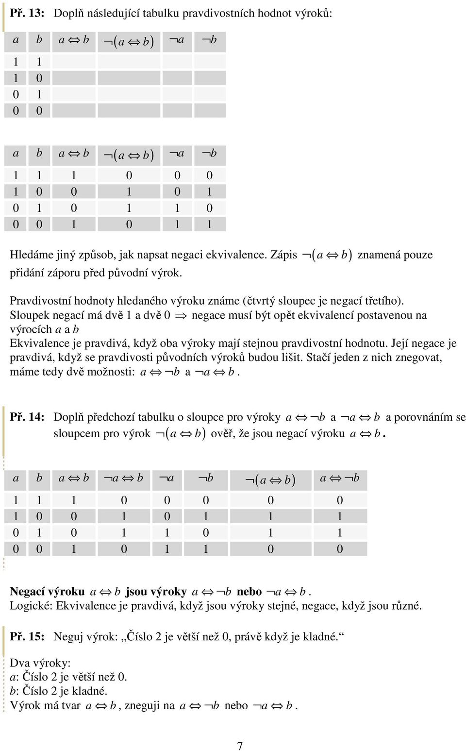 Sloupek negací má dvě 1 a dvě 0 negace musí být opět ekvivalencí postavenou na výrocích a a b Ekvivalence je pravdivá, když oba výroky mají stejnou pravdivostní hodnotu.