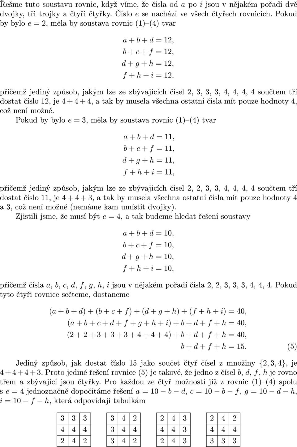 tří dostat číslo 1, je 4 + 4 + 4, a tak by musela všechna ostatní čísla mít pouze hodnoty 4, což není možné.