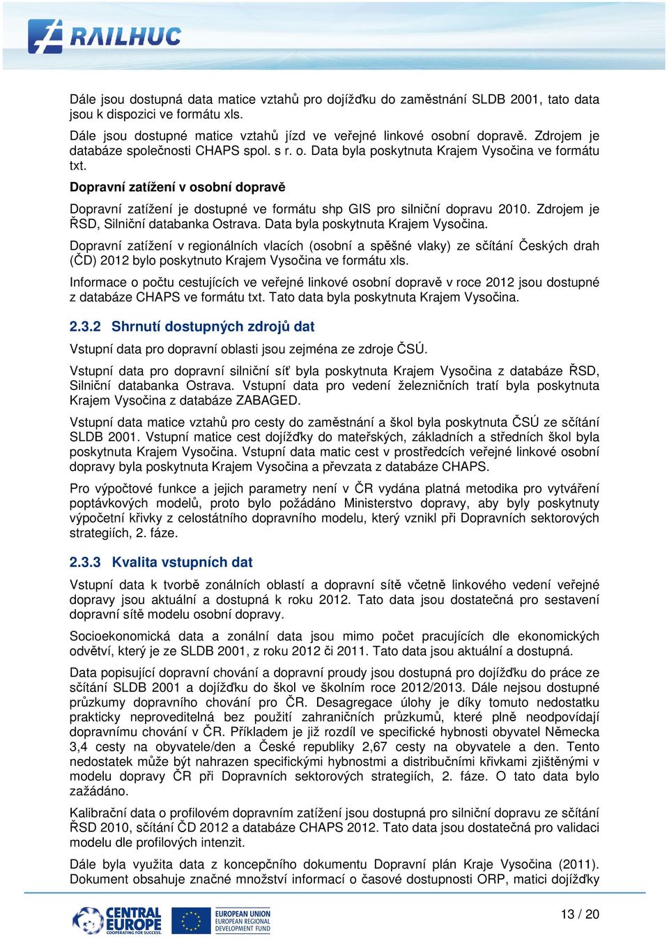 Dopravní zatížení v osobní dopravě Dopravní zatížení je dostupné ve formátu shp GIS pro silniční ní dopravu 2010. Zdrojem je ŘSD, Silniční databanka Ostrava. Data byla poskytnuta Krajem Vysočina.
