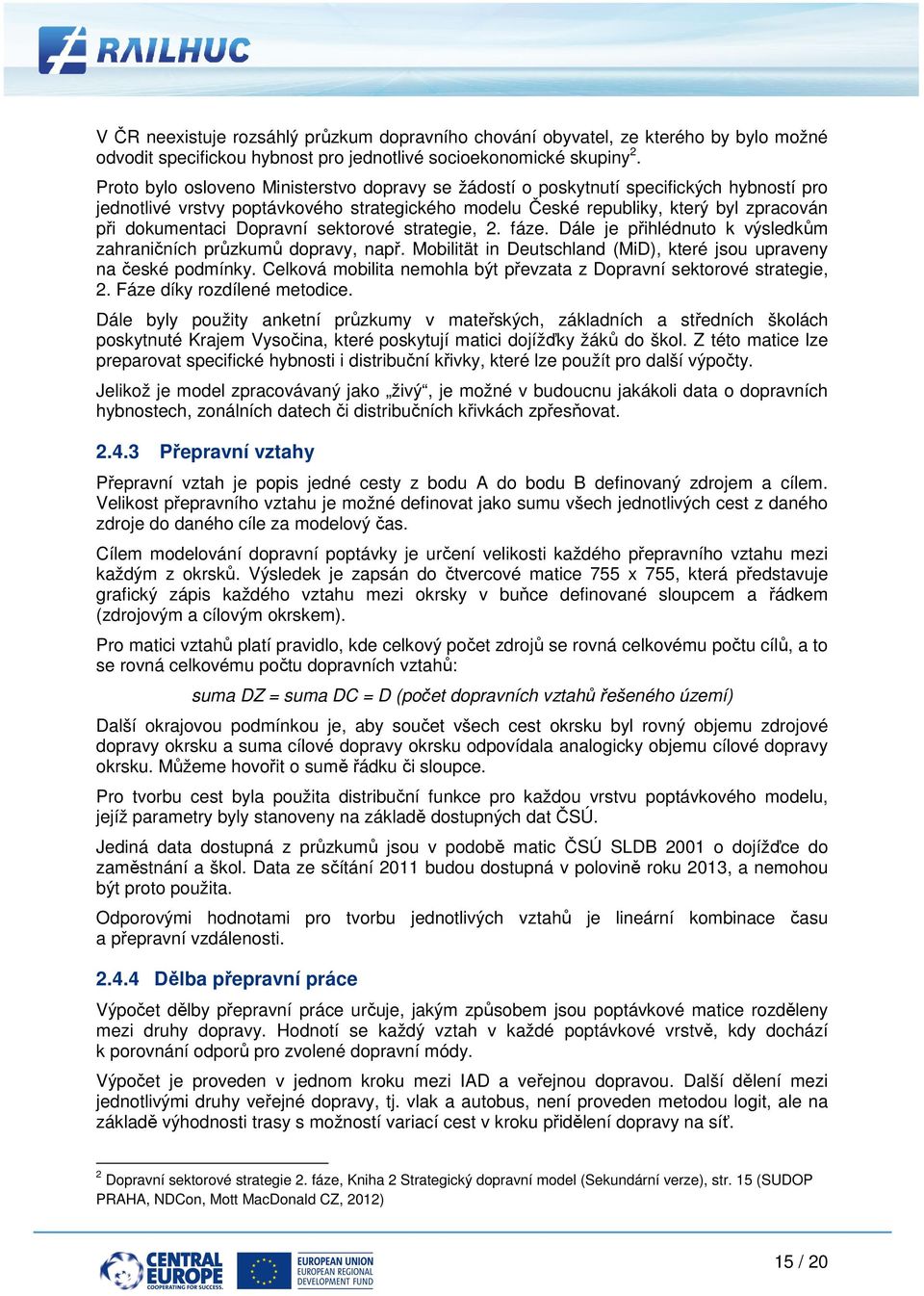 Dopravní sektorové strategie, 2. fáze. Dále je přihlédnuto k výsledkům zahraničních průzkumů dopravy, např. Mobilität in Deutschland (MiD), které jsou upraveny na české podmínky.