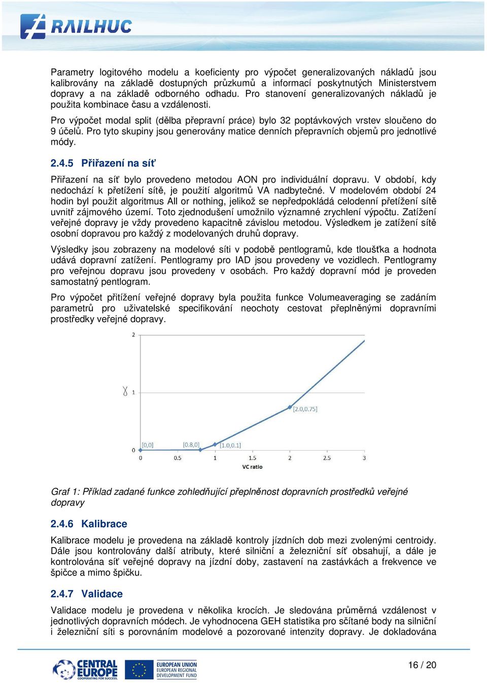 Pro výpočet modal split (dělba přepravní práce) bylo 32 poptávkových ptávkových vrstev sloučeno do 9 účelů. Pro tyto skupiny jsou generovány matice denních přepravních objemů pro jednotlivé módy. 2.4.