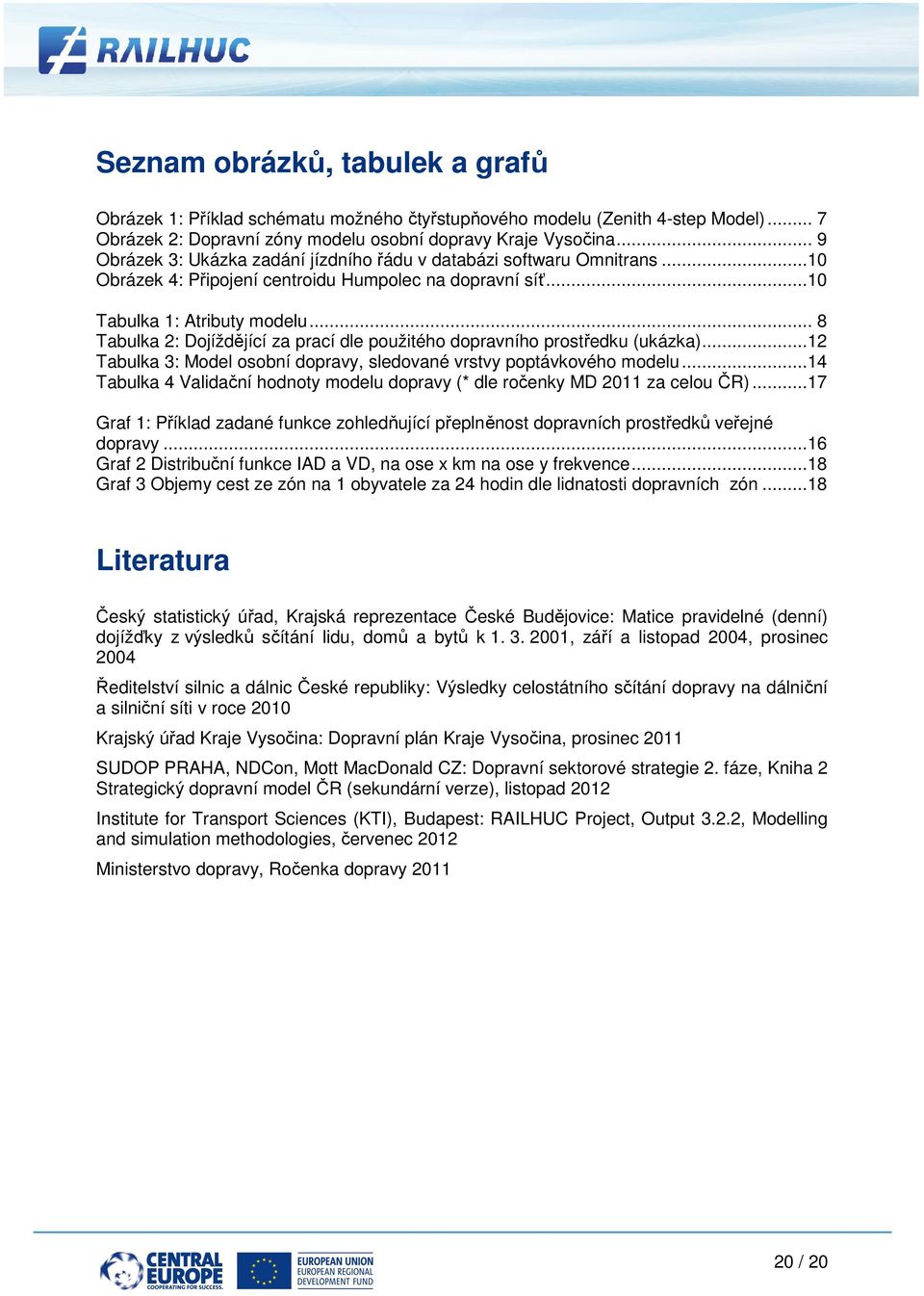 .. 8 Tabulka 2: Dojíždějící jící za prací dle použitého dopravního prostředku (ukázka)...12 Tabulka 3: Model osobní dopravy, sledované vrstvy poptávkového modelu.