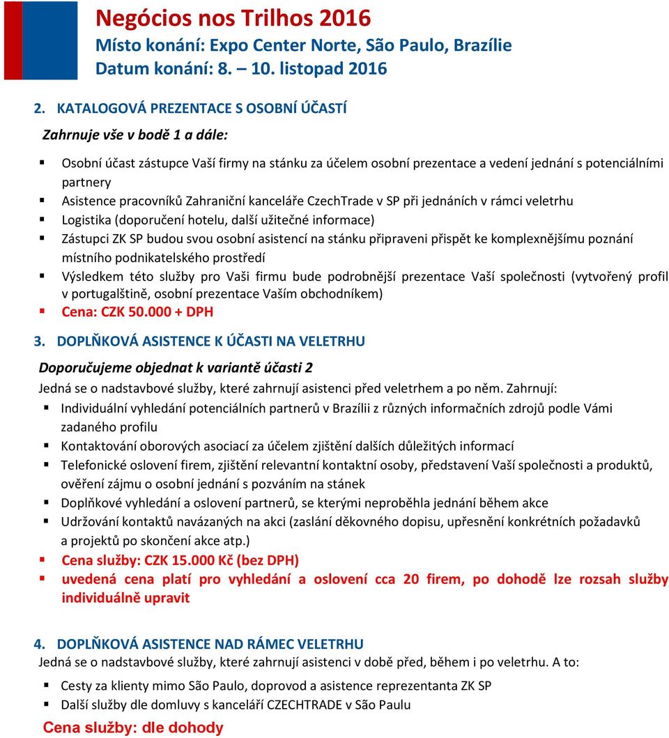 přispět ke komplexnějšímu poznání místního podnikatelského prostředí Výsledkem této služby pro Vaši firmu bude podrobnější prezentace Vaší společnosti (vytvořený profil v portugalštině, osobní
