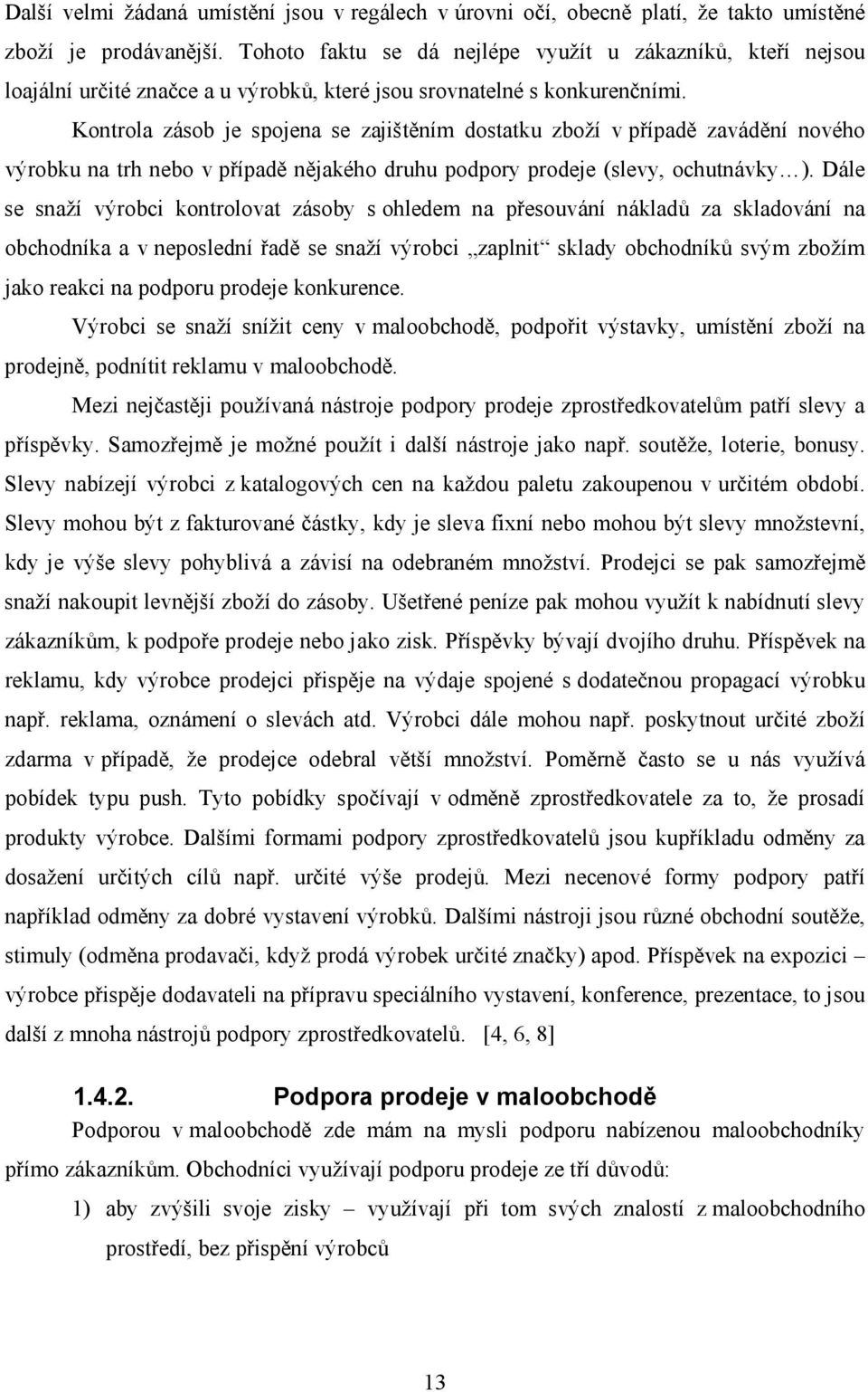 Kontrola zásob je spojena se zajištěním dostatku zboží v případě zavádění nového výrobku na trh nebo v případě nějakého druhu podpory prodeje (slevy, ochutnávky ).