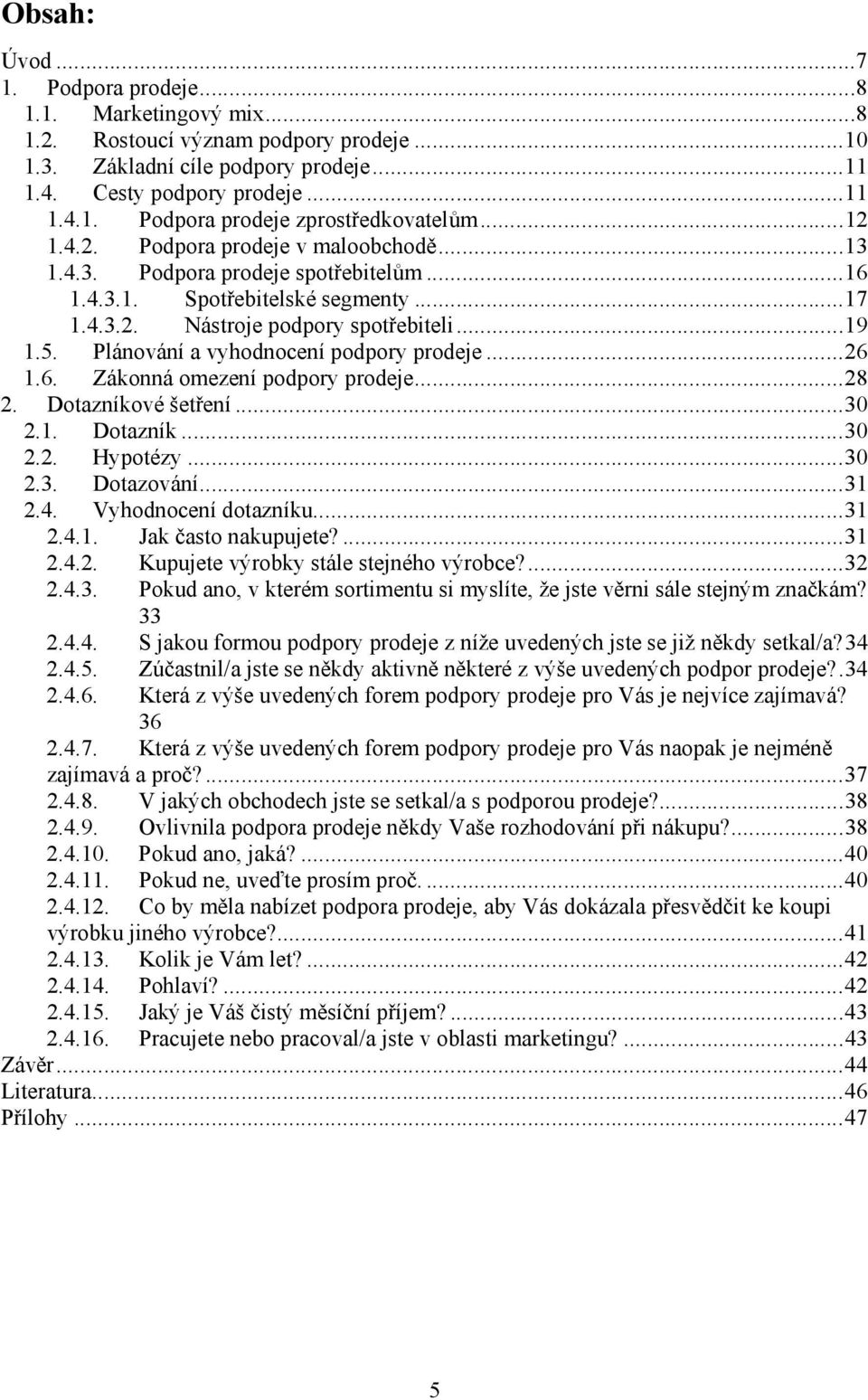 Plánování a vyhodnocení podpory prodeje...26 1.6. Zákonná omezení podpory prodeje...28 2. Dotazníkové šetření...30 2.1. Dotazník...30 2.2. Hypotézy...30 2.3. Dotazování...31 2.4.