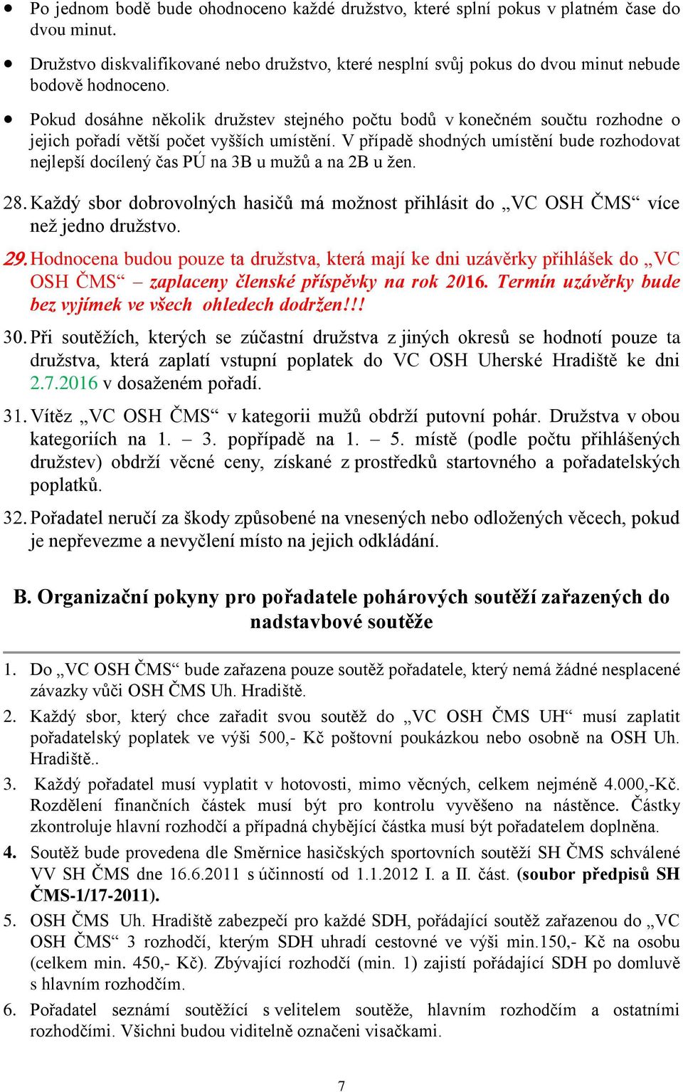 V případě shodných umístění bude rozhodovat nejlepší docílený čas PÚ na 3B u mužů a na 2B u žen. Každý sbor dobrovolných hasičů má možnost přihlásit do VC OSH ČMS více než jedno družstvo.