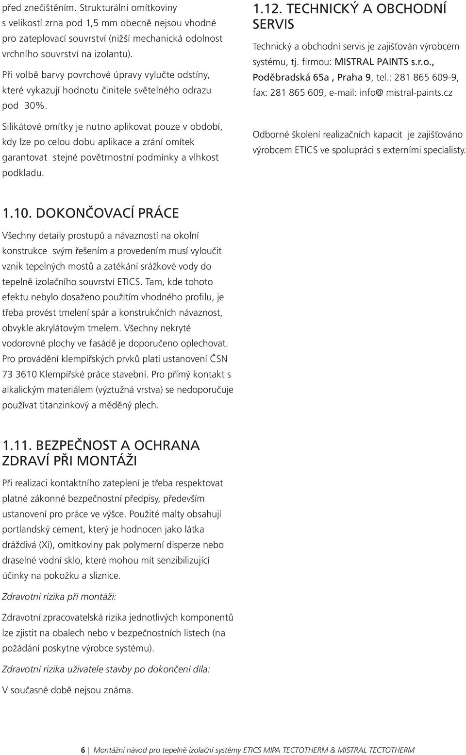 Silikátové omítky je nutno aplikovat pouze v období, kdy lze po celou dobu aplikace a zrání omítek garantovat stejné povětrnostní podmínky a vlhkost podkladu. 1.12.