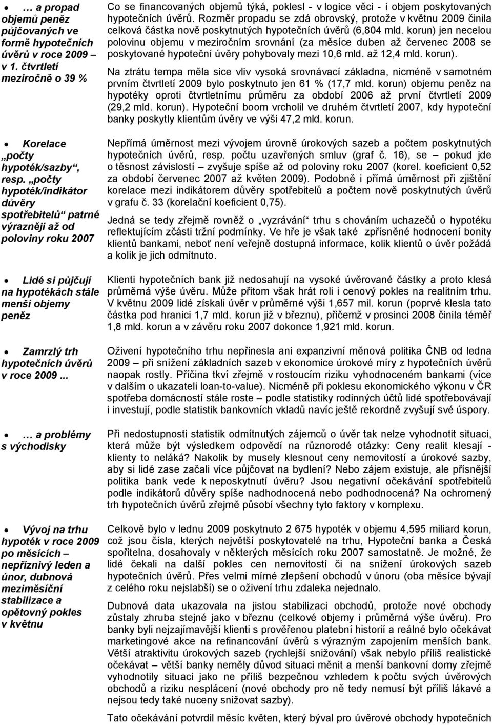 Rozměr propadu se zdá obrovský, protože v květnu 29 činila celková částka nově poskytnutých hypotečních úvěrů (6,84 mld.