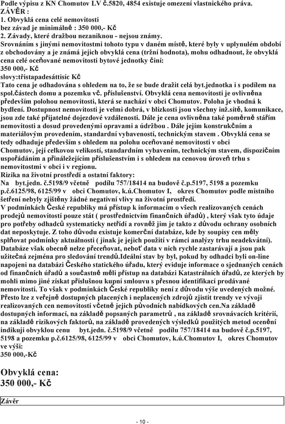 Srovnáním s jinými nemovitostmi tohoto typu v daném místě, které byly v uplynulém období z obchodovány a je známá jejich obvyklá cena (tržní hodnota), mohu odhadnout, že obvyklá cena celé oceňované