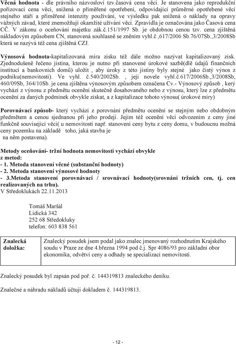 náklady na opravy vážných závad, které znemožňují okamžité užívání věci. Zpravidla je označována jako Časová cena CČ. V zákonu o oceňování majetku zák.č.151/1997 Sb. je obdobnou cenou tzv.