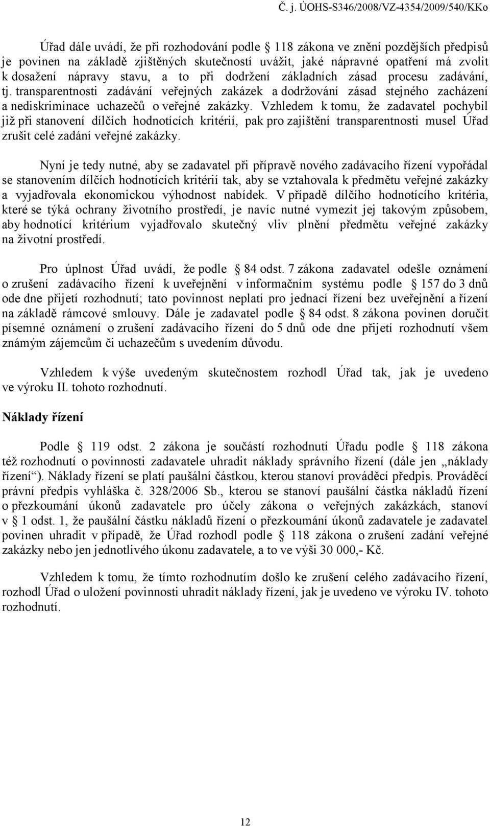 Vzhledem k tomu, že zadavatel pochybil již při stanovení dílčích hodnotících kritérií, pak pro zajištění transparentnosti musel Úřad zrušit celé zadání veřejné zakázky.