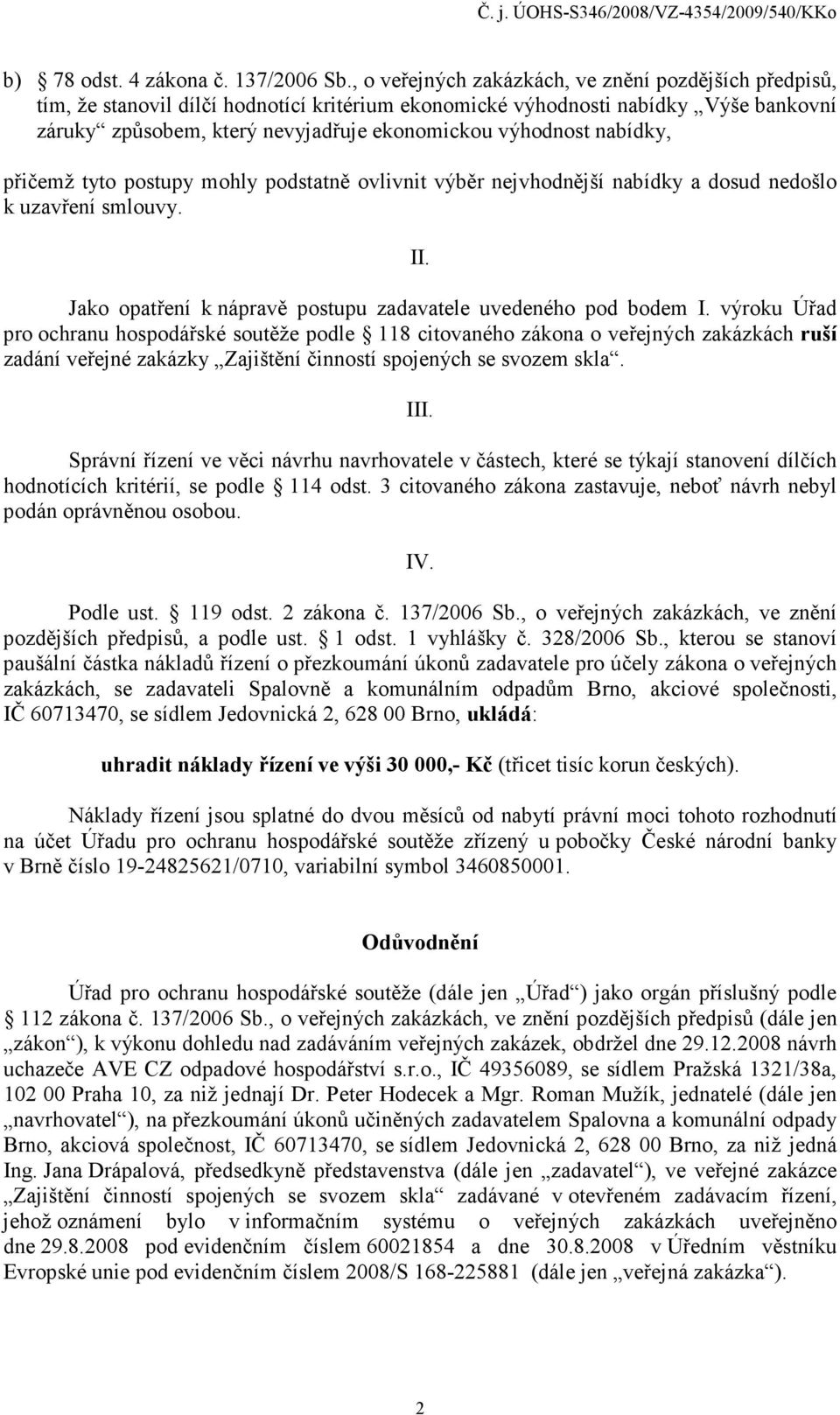 nabídky, přičemž tyto postupy mohly podstatně ovlivnit výběr nejvhodnější nabídky a dosud nedošlo k uzavření smlouvy. II. Jako opatření k nápravě postupu zadavatele uvedeného pod bodem I.