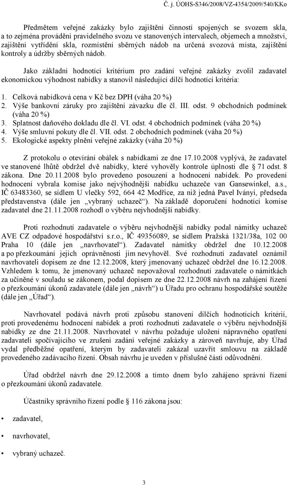 Jako základní hodnotící kritérium pro zadání veřejné zakázky zvolil zadavatel ekonomickou výhodnost nabídky a stanovil následující dílčí hodnotící kritéria: 1.