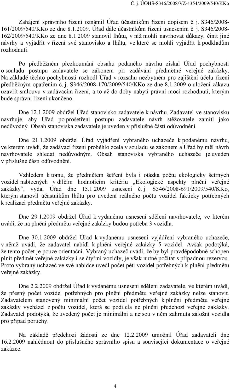 Po předběžném přezkoumání obsahu podaného návrhu získal Úřad pochybnosti o souladu postupu zadavatele se zákonem při zadávání předmětné veřejné zakázky.