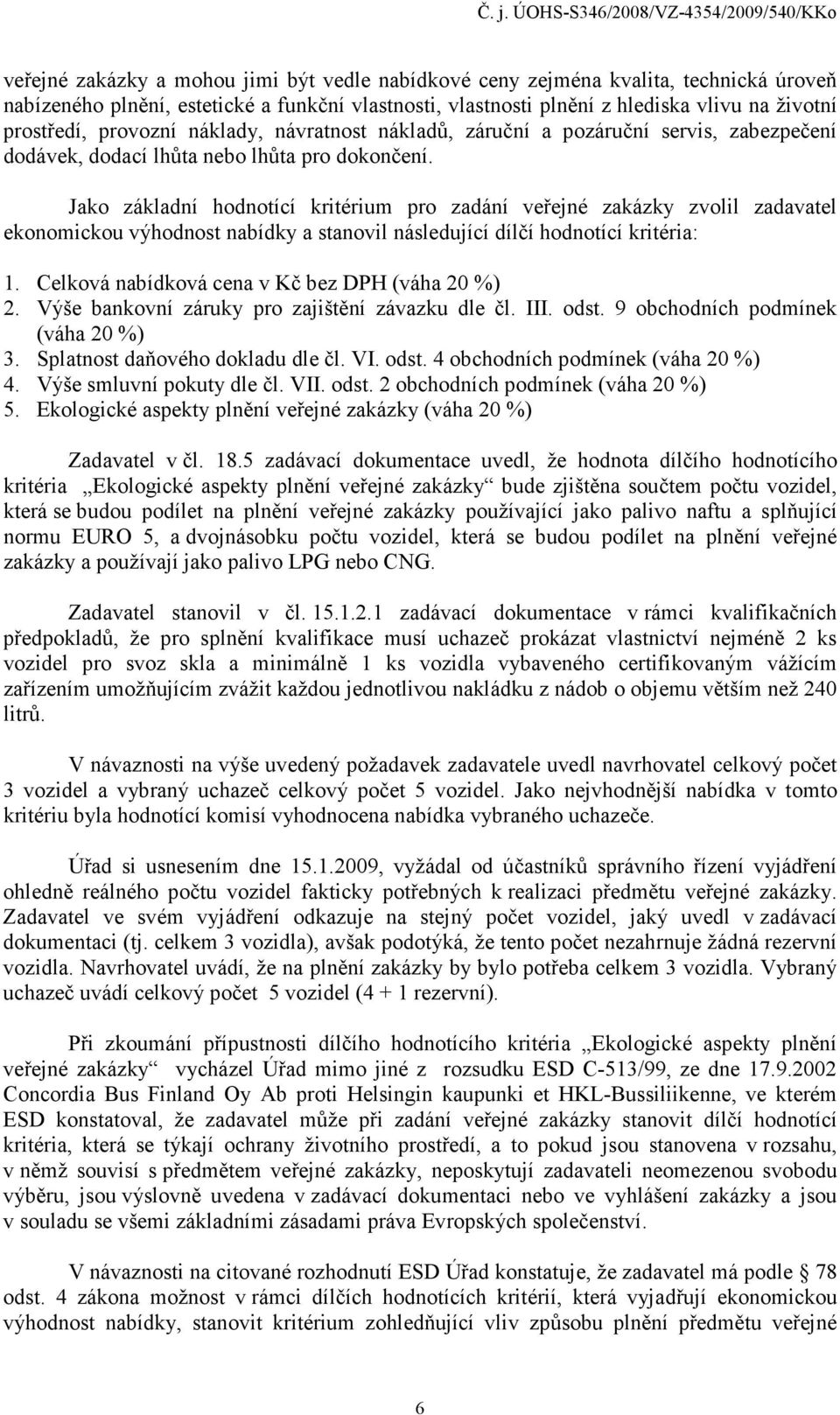 Jako základní hodnotící kritérium pro zadání veřejné zakázky zvolil zadavatel ekonomickou výhodnost nabídky a stanovil následující dílčí hodnotící kritéria: 1.