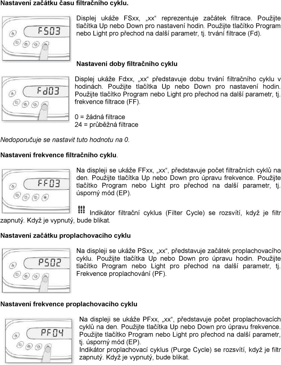 Nastavení doby filtračního cyklu Displej ukáže Fdxx, xx představuje dobu trvání filtračního cyklu v hodinách. Použijte tlačítka Up nebo Down pro nastavení hodin.