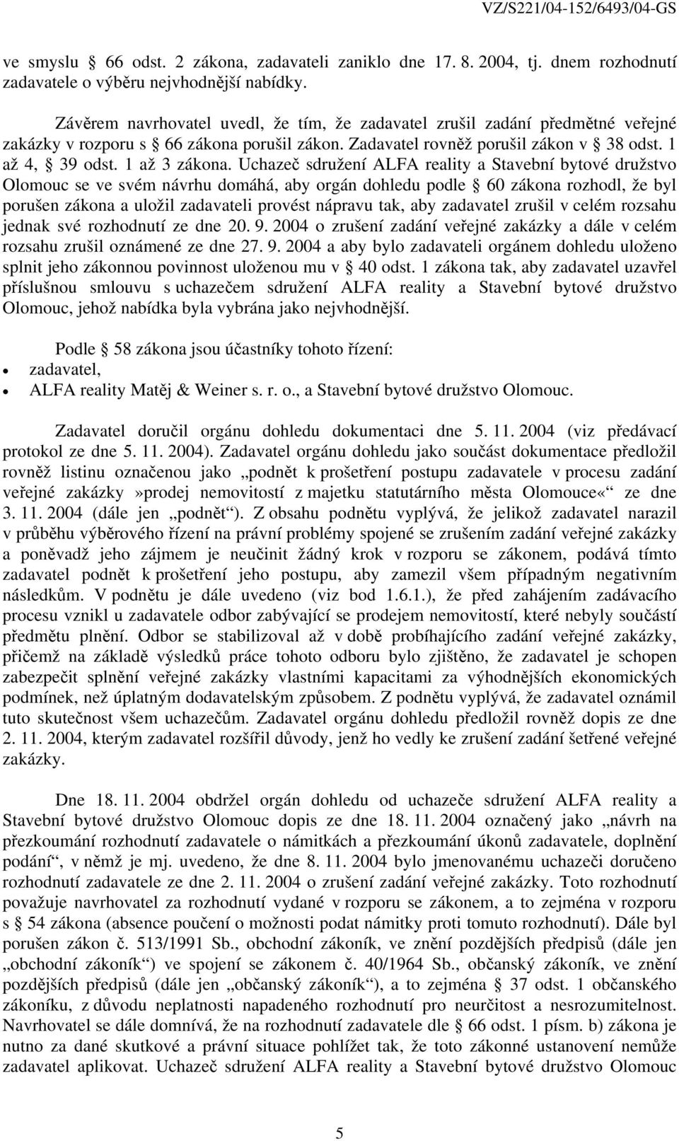 Uchazeč sdružení ALFA reality a Stavební bytové družstvo Olomouc se ve svém návrhu domáhá, aby orgán dohledu podle 60 zákona rozhodl, že byl porušen zákona a uložil zadavateli provést nápravu tak,