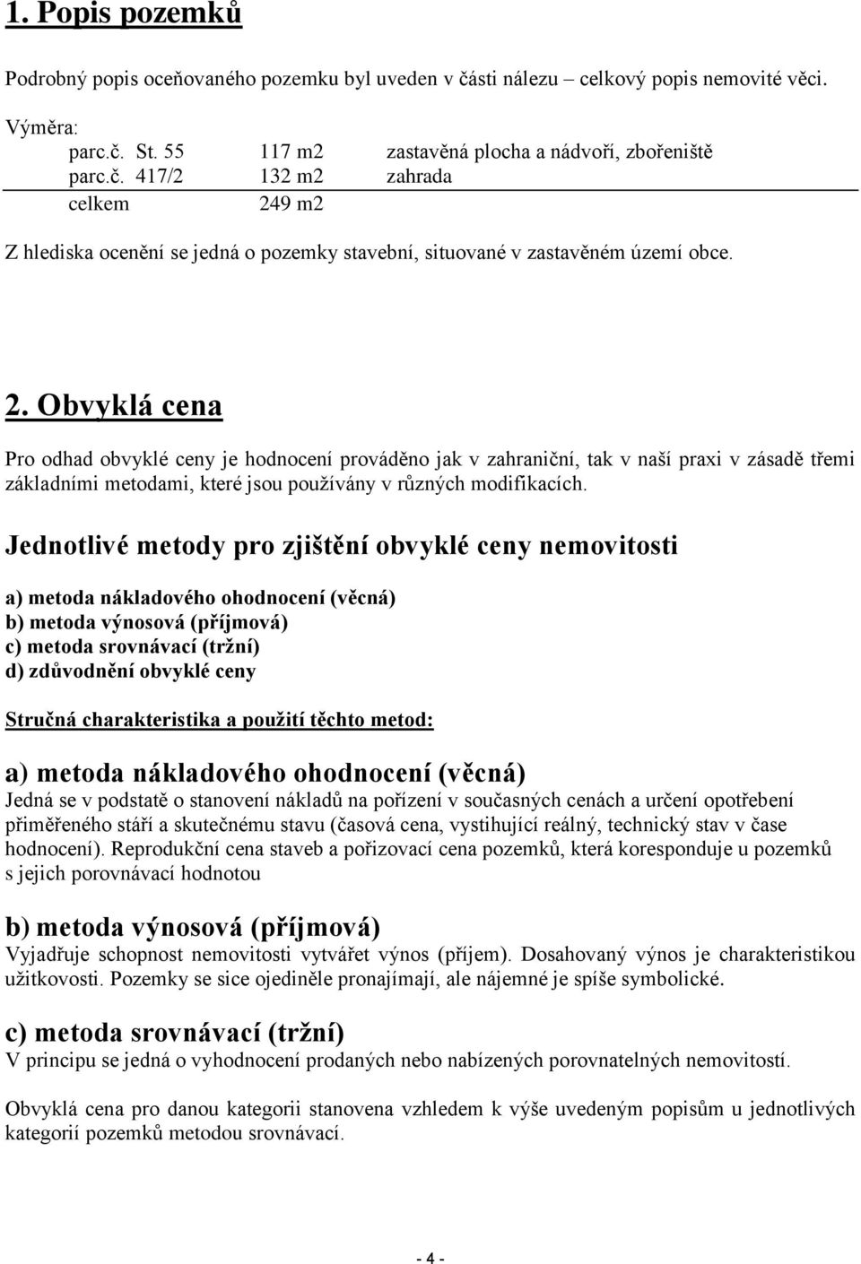 Jednotlivé metody pro zjištění obvyklé ceny nemovitosti a) metoda nákladového ohodnocení (věcná) b) metoda výnosová (příjmová) c) metoda srovnávací (tržní) d) zdůvodnění obvyklé ceny Stručná
