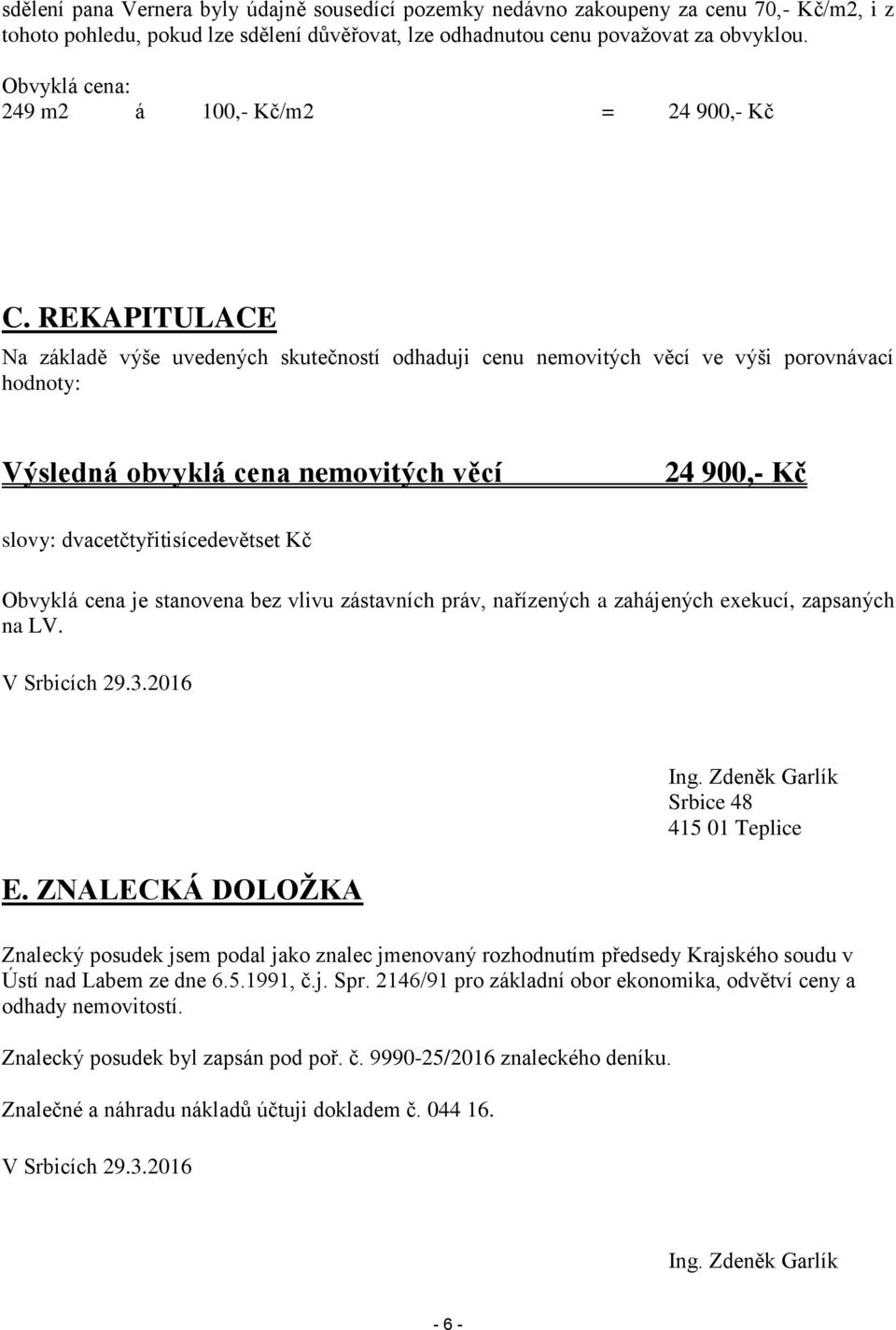 REKAPITULACE Na základě výše uvedených skutečností odhaduji cenu nemovitých věcí ve výši porovnávací hodnoty: Výsledná obvyklá cena nemovitých věcí 24 900,- Kč slovy: dvacetčtyřitisícedevětset Kč