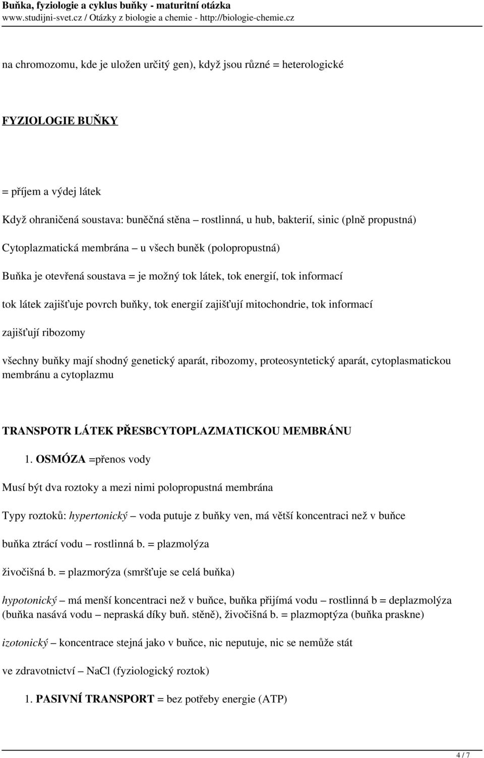 mitochondrie, tok informací zajišťují ribozomy všechny buňky mají shodný genetický aparát, ribozomy, proteosyntetický aparát, cytoplasmatickou membránu a cytoplazmu TRANSPOTR LÁTEK