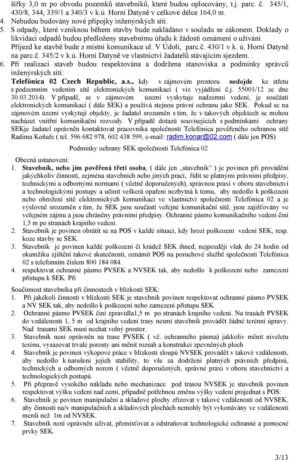 Příjezd ke stavbě bude z místní komunikace ul. V Údolí, parc.č. 430/1 v k. ú. Horní Datyně na parc.č. 345/2 v k.ú. Horní Datyně ve vlastnictví žadatelů stávajícím sjezdem.. 6.