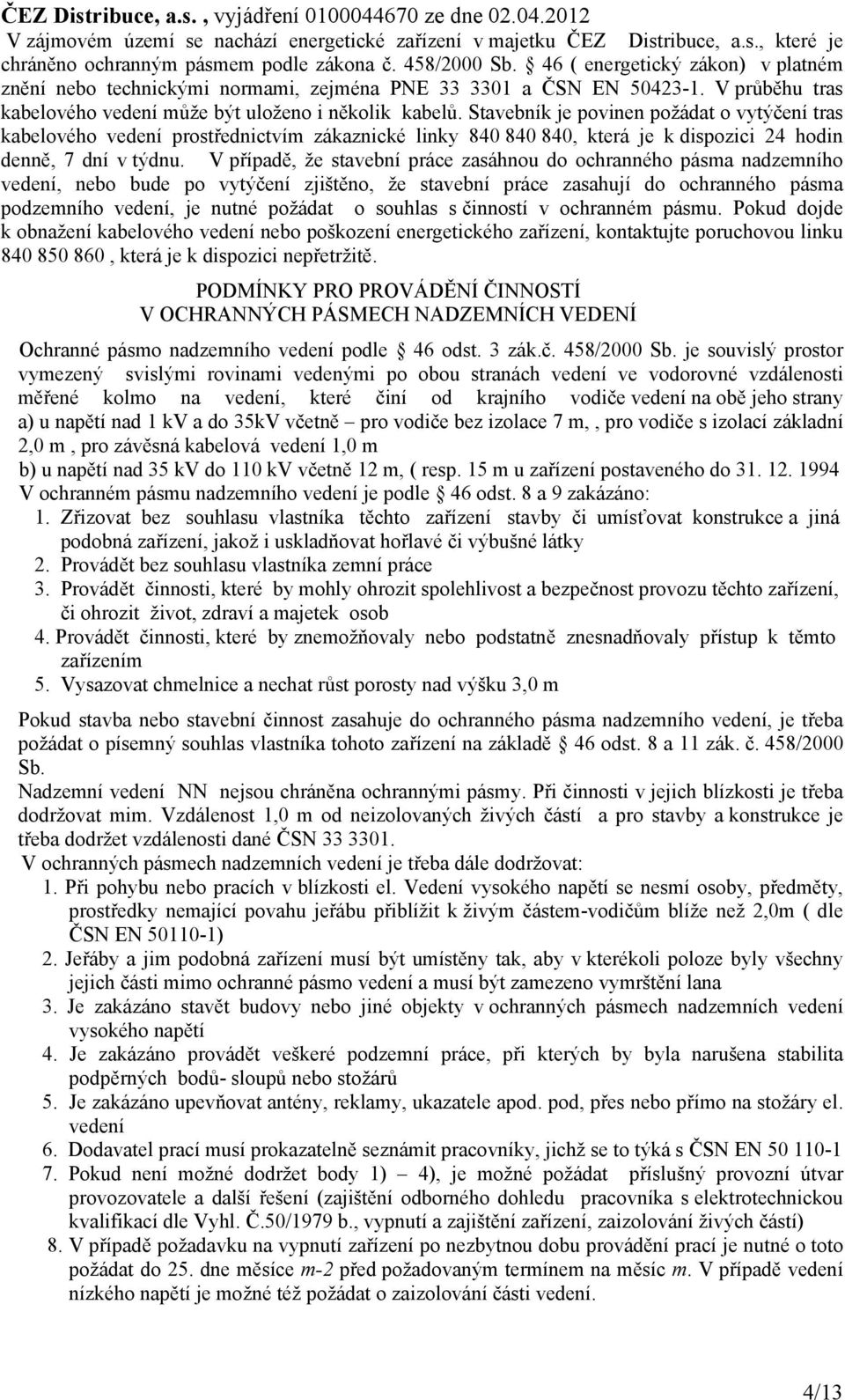 Stavebník je povinen požádat o vytýčení tras kabelového vedení prostřednictvím zákaznické linky 840 840 840, která je k dispozici 24 hodin denně, 7 dní v týdnu.