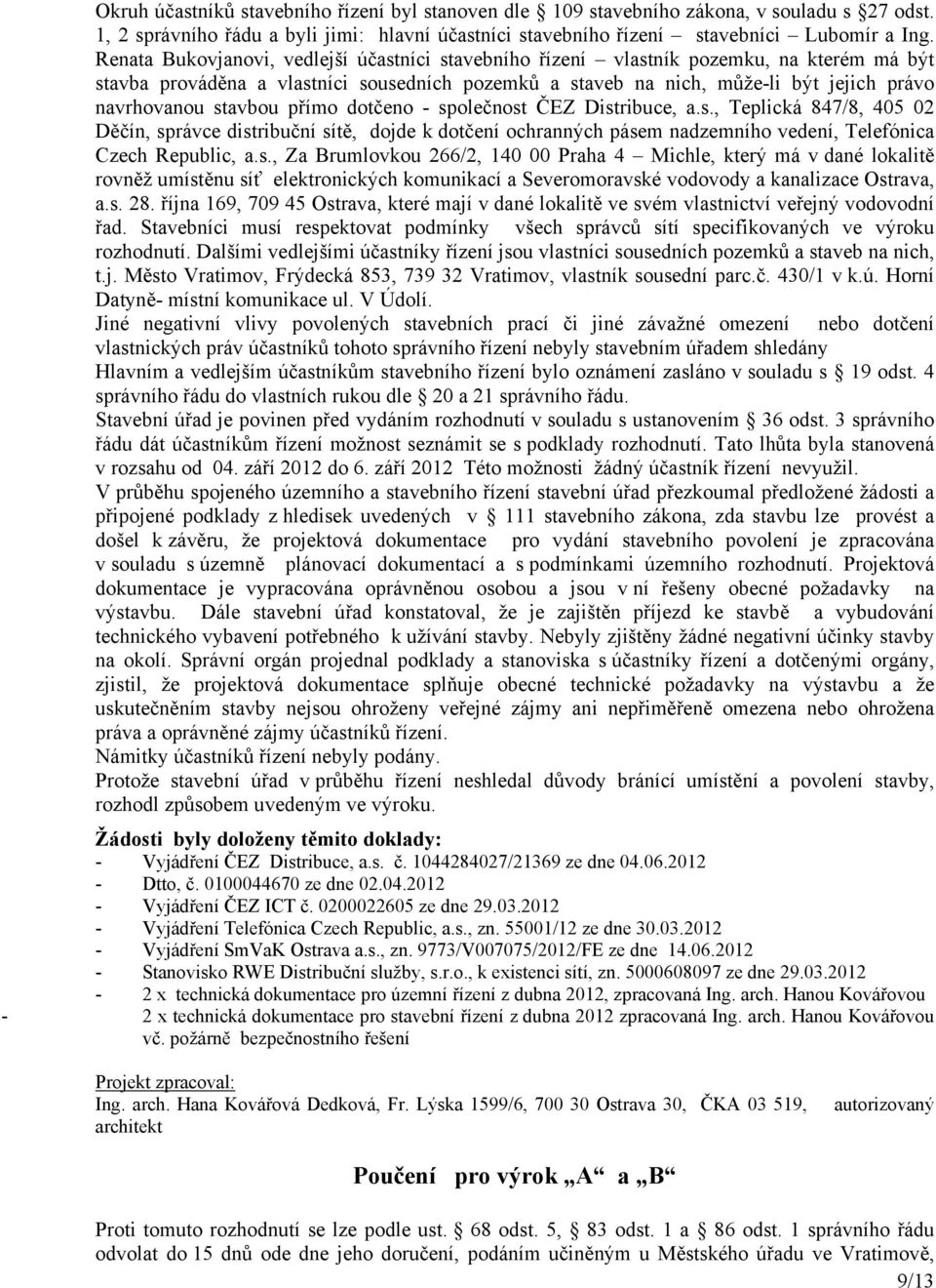 stavbou přímo dotčeno - společnost ČEZ Distribuce, a.s., Teplická 847/8, 405 02 Děčín, správce distribuční sítě, dojde k dotčení ochranných pásem nadzemního vedení, Telefónica Czech Republic, a.s., Za Brumlovkou 266/2, 140 00 Praha 4 Michle, který má v dané lokalitě rovněž umístěnu síť elektronických komunikací a Severomoravské vodovody a kanalizace Ostrava, a.