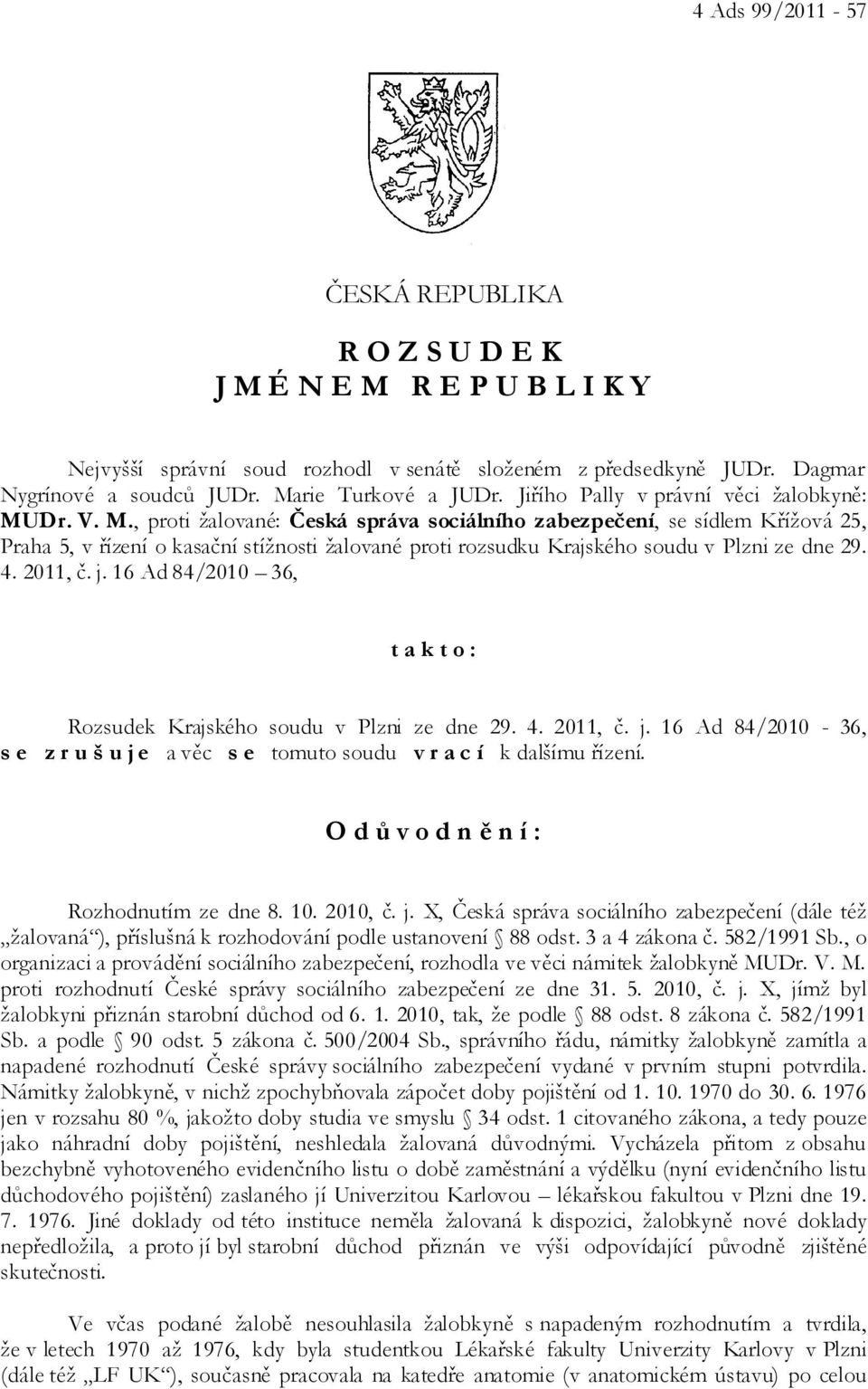 Dr. V. M., proti žalované: Česká správa sociálního zabezpečení, se sídlem Křížová 25, Praha 5, v řízení o kasační stížnosti žalované proti rozsudku Krajského soudu v Plzni ze dne 29. 4. 2011, č. j.