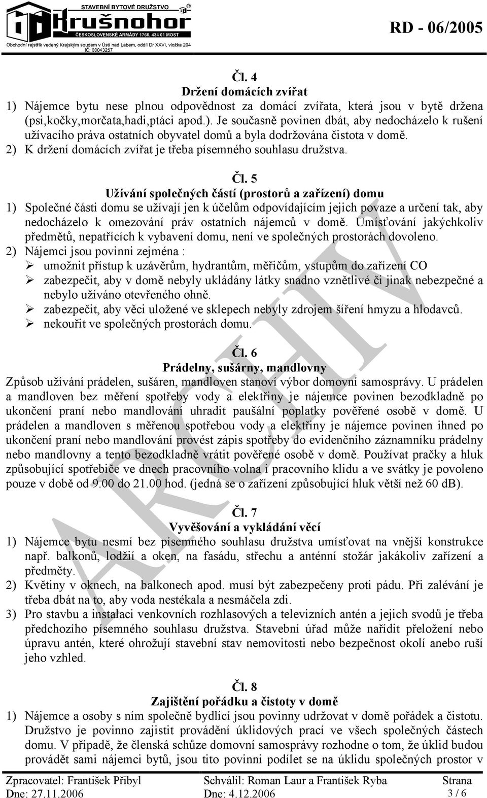 5 Užívání společných částí (prostorů a zařízení) domu 1) Společné části domu se užívají jen k účelům odpovídajícím jejich povaze a určení tak, aby nedocházelo k omezování práv ostatních nájemců v