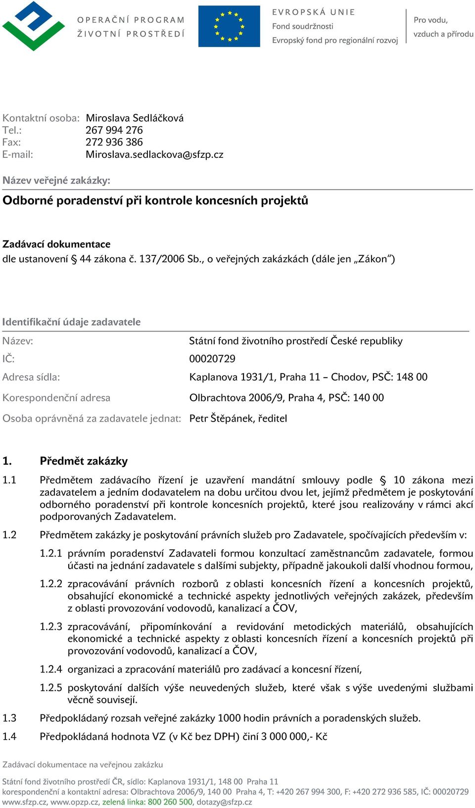 , o veřejných zakázkách (dále jen Zákon ) Identifikační údaje zadavatele Název: Státní fond životního prostředí České republiky IČ: 00020729 Adresa sídla: Kaplanova 1931/1, Praha 11 Chodov, PSČ: 148
