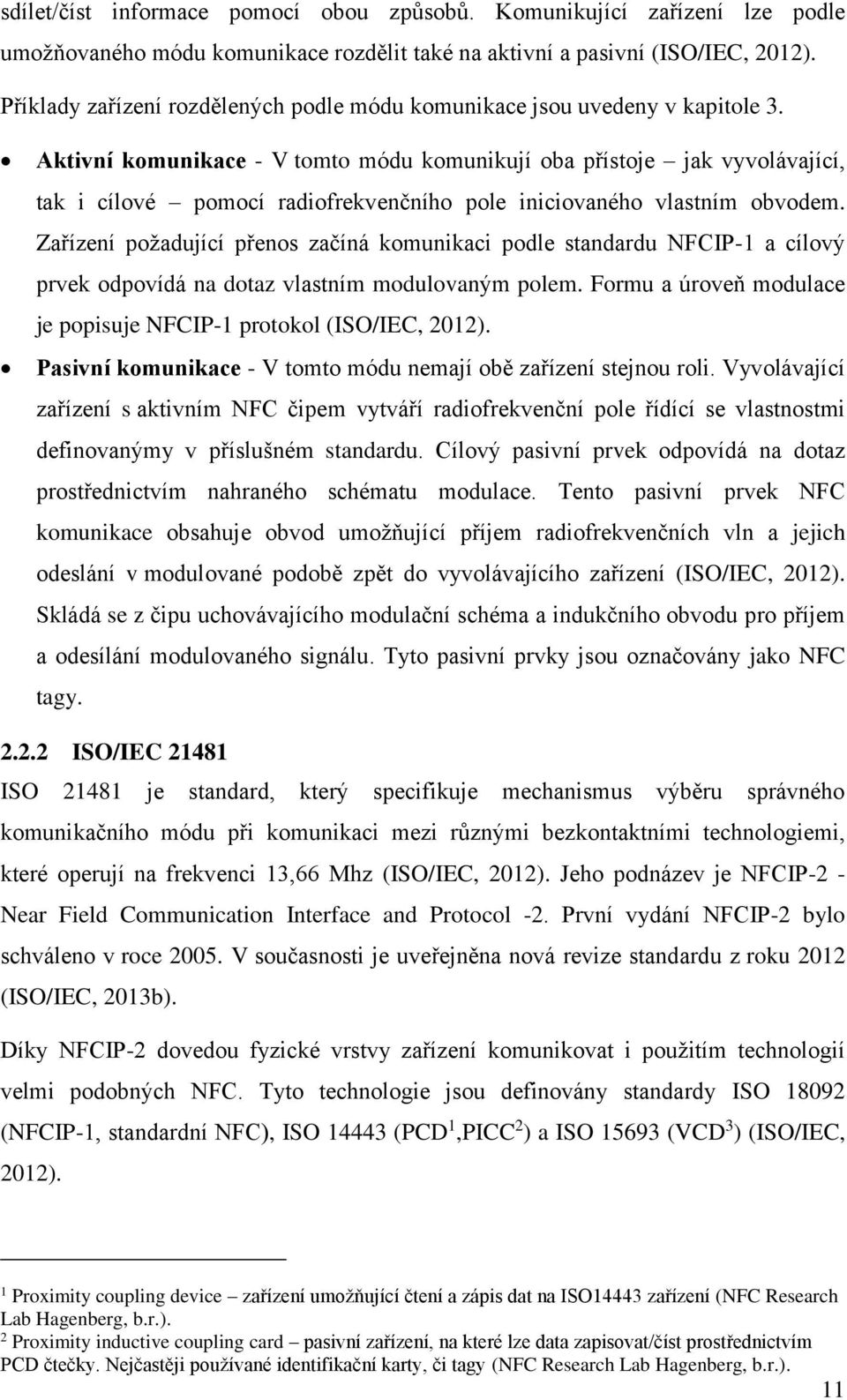 Aktivní komunikace - V tomto módu komunikují oba přístoje jak vyvolávající, tak i cílové pomocí radiofrekvenčního pole iniciovaného vlastním obvodem.