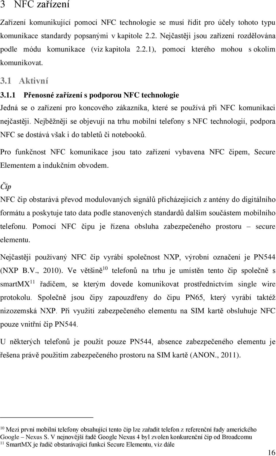 , pomocí kterého mohou s okolím komunikovat. 3.1 Aktivní 3.1.1 Přenosné zařízení s podporou NFC technologie Jedná se o zařízení pro koncového zákazníka, které se používá při NFC komunikaci nejčastěji.