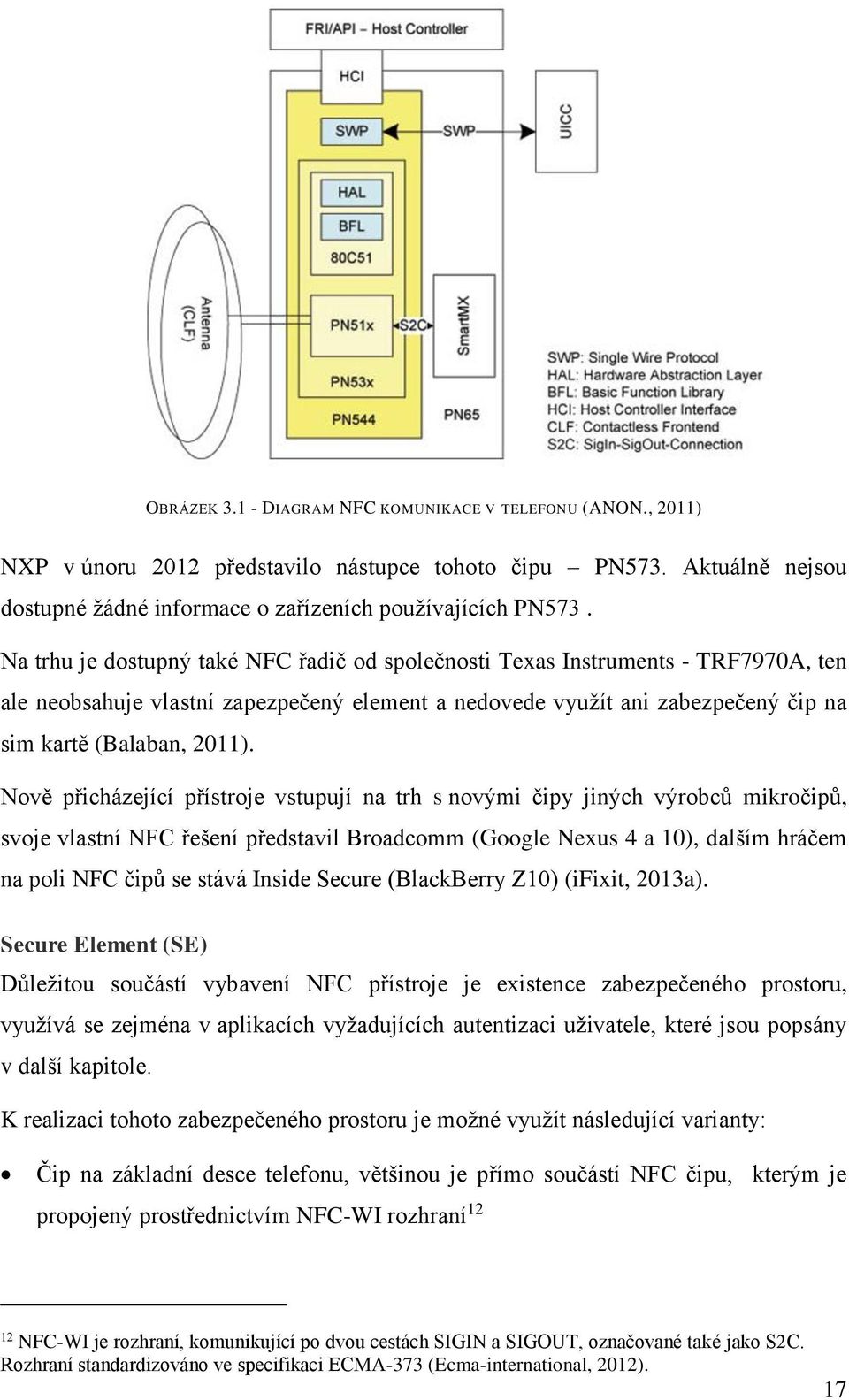 Nově přicházející přístroje vstupují na trh s novými čipy jiných výrobců mikročipů, svoje vlastní NFC řešení představil Broadcomm (Google Nexus 4 a 10), dalším hráčem na poli NFC čipů se stává Inside