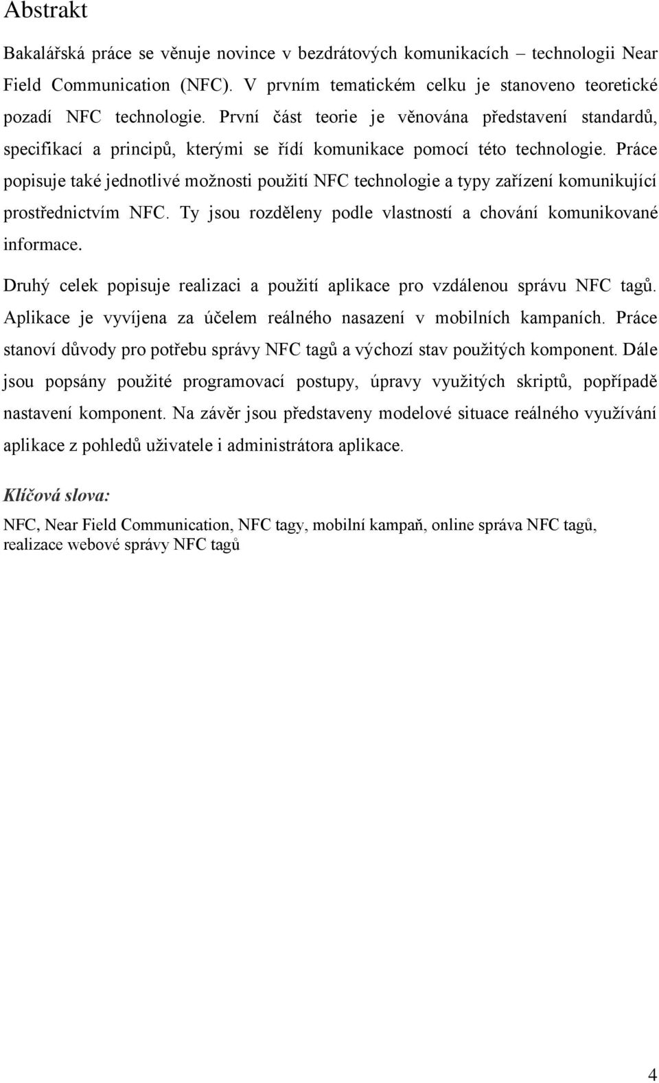 Práce popisuje také jednotlivé možnosti použití NFC technologie a typy zařízení komunikující prostřednictvím NFC. Ty jsou rozděleny podle vlastností a chování komunikované informace.