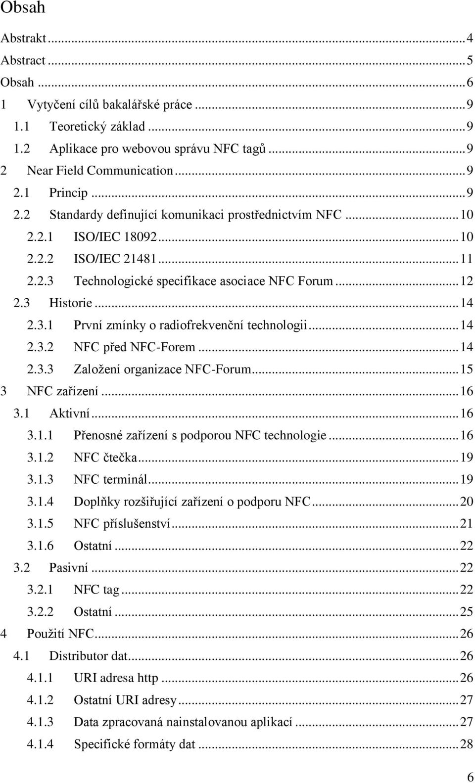 .. 14 2.3.2 NFC před NFC-Forem... 14 2.3.3 Založení organizace NFC-Forum... 15 3 NFC zařízení... 16 3.1 Aktivní... 16 3.1.1 Přenosné zařízení s podporou NFC technologie... 16 3.1.2 NFC čtečka... 19 3.