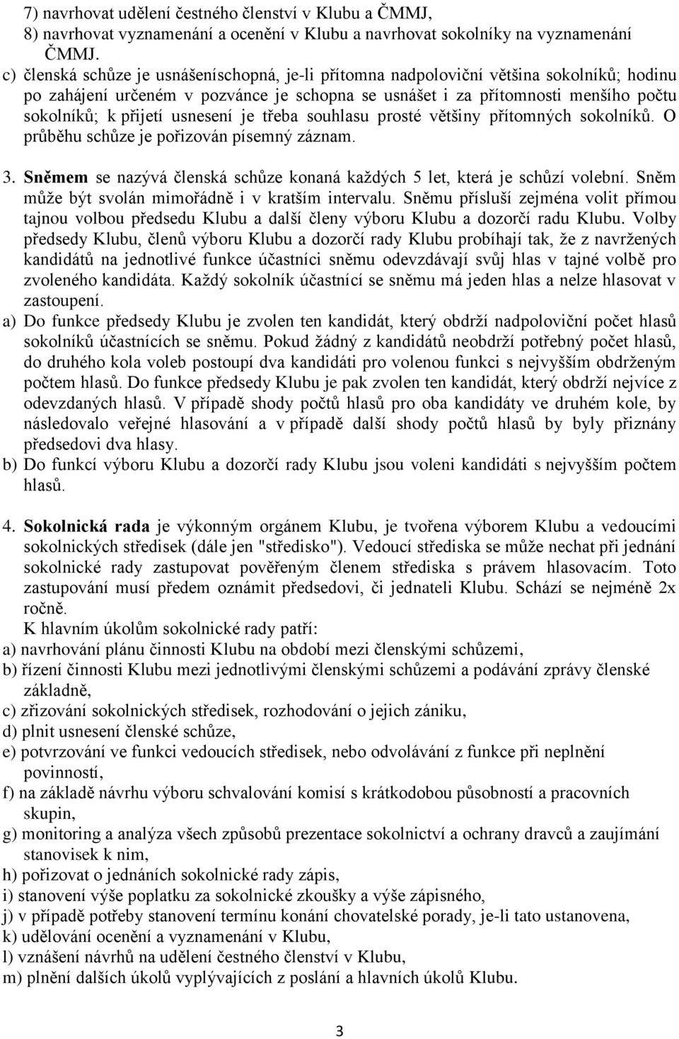 usnesení je třeba souhlasu prosté většiny přítomných sokolníků. O průběhu schůze je pořizován písemný záznam. 3. Sněmem se nazývá členská schůze konaná každých 5 let, která je schůzí volební.