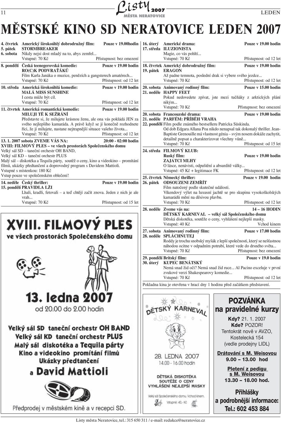 středa Americká širokoúhlá komedie: Pouze v 19.00 hodin MALÁ MISS SUNSHINE I cesta může být cíl. Přístupnost: od 12 let 11. čtvrtek Americká romantická komedie: Pouze v 19.