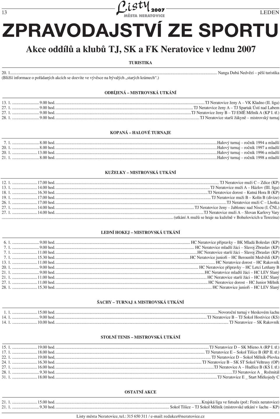 ...tj Neratovice ženy A VK Kladno (II. liga) 27. 1.... 9.00 hod....tj Neratovice ženy A TJ Spartak Ústí nad Labem 27. 1.... 9.00 hod....tj Neratovice ženy B TJ EMĚ Mělník A (KP I. tř.) 28. 1.... 9.00 hod.... TJ Neratovice starší žákyně mistrovský turnaj KOPANÁ HALOVÉ TURNAJE 7.