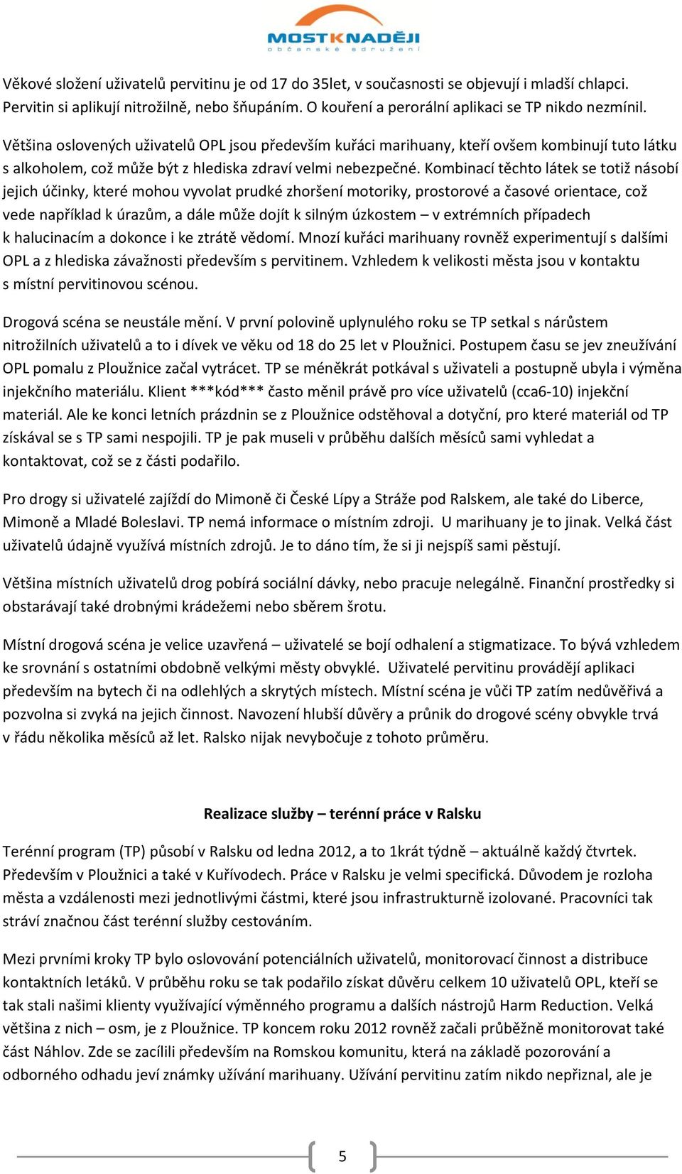 Kombinací těchto látek se totiž násobí jejich účinky, které mohou vyvolat prudké zhoršení motoriky, prostorové a časové orientace, což vede například k úrazům, a dále může dojít k silným úzkostem v