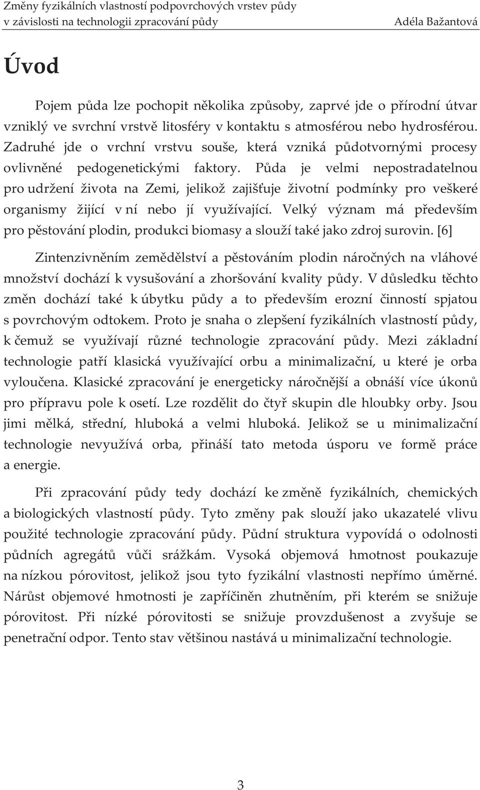 Půda je velmi nepostradatelnou pro udržení života na Zemi, jelikož zajišťuje životní podmínky pro veškeré organismy žijící v ní nebo jí využívající.