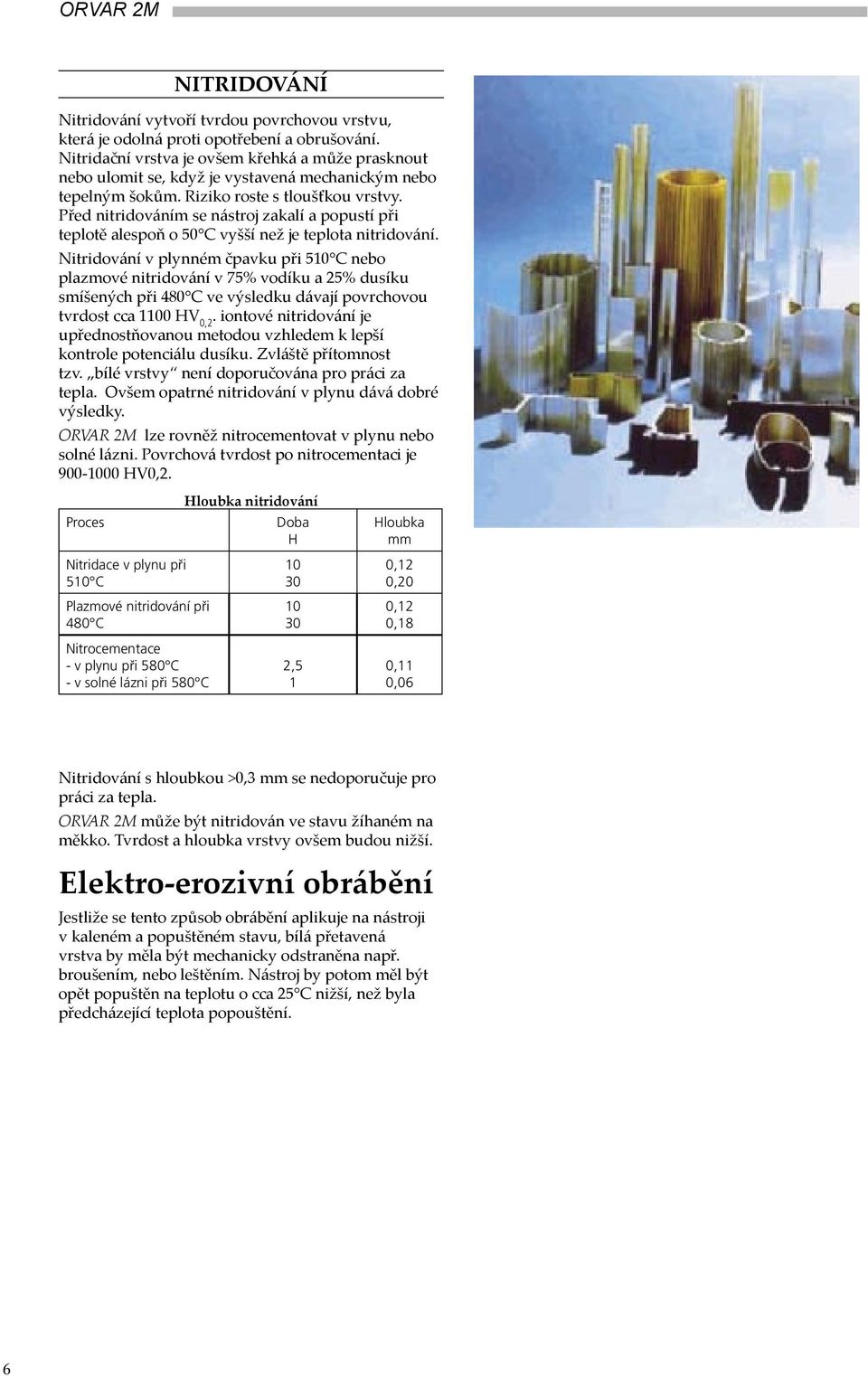 Před nitridováním se nástroj zakalí a popustí při teplotě alespoň o 50 C vyšší než je teplota nitridování.