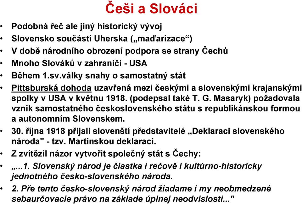 Masaryk) poţadovala vznik samostatného československého státu s republikánskou formou a autonomním Slovenskem. 30. října 1918 přijali slovenští představitelé Deklaraci slovenského národa" - tzv.