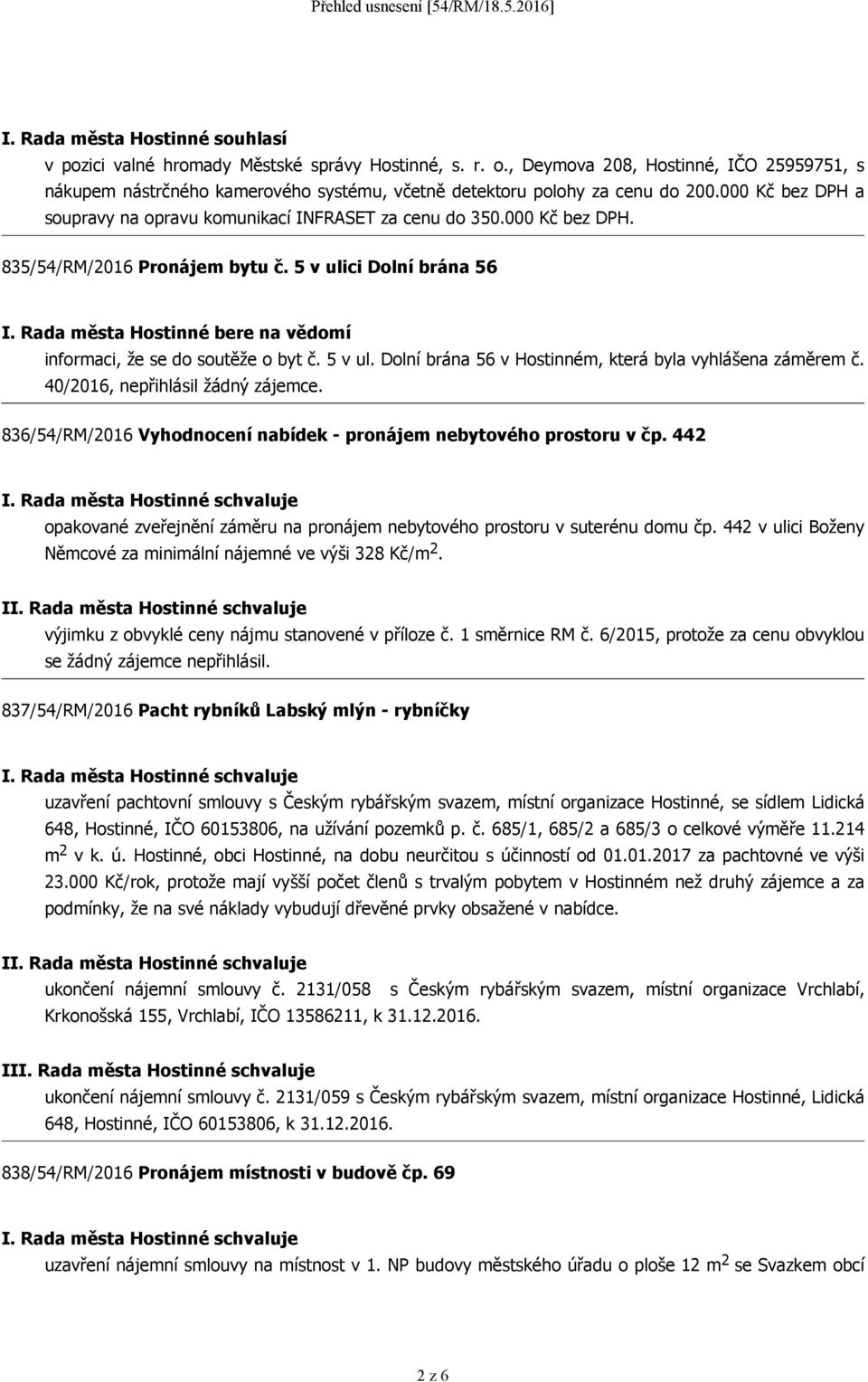 000 Kč bez DPH. 835/54/RM/2016 Pronájem bytu č. 5 v ulici Dolní brána 56 I. Rada města Hostinné bere na vědomí informaci, že se do soutěže o byt č. 5 v ul. Dolní brána 56 v Hostinném, která byla vyhlášena záměrem č.