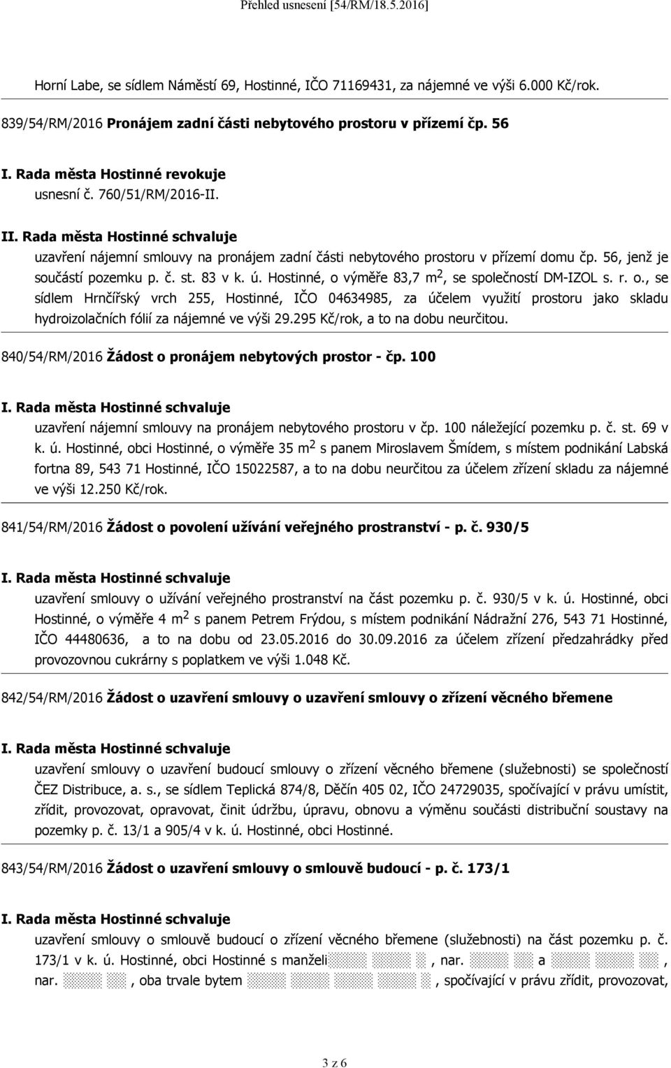 Hostinné, o výměře 83,7 m 2, se společností DM-IZOL s. r. o., se sídlem Hrnčířský vrch 255, Hostinné, IČO 04634985, za účelem využití prostoru jako skladu hydroizolačních fólií za nájemné ve výši 29.